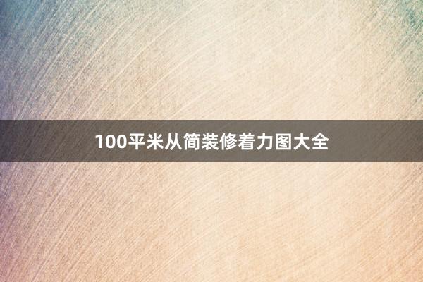 100平米从简装修着力图大全