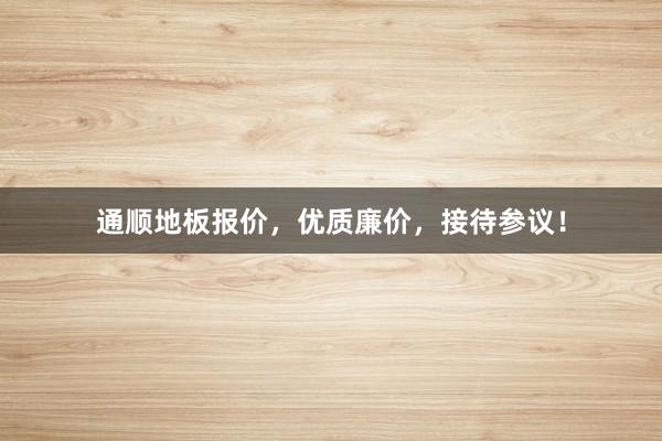 通顺地板报价，优质廉价，接待参议！