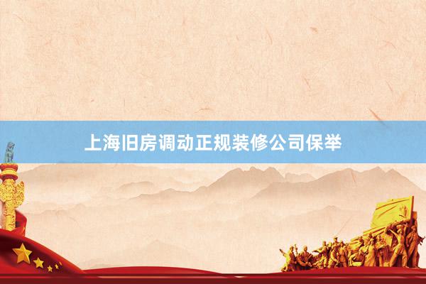 上海旧房调动正规装修公司保举