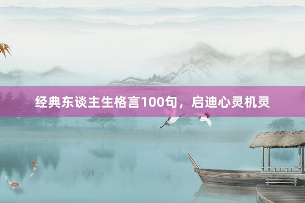 经典东谈主生格言100句，启迪心灵机灵