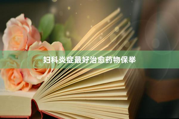 妇科炎症最好治愈药物保举