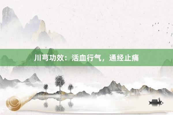 川芎功效：活血行气，通经止痛
