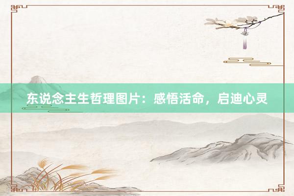 东说念主生哲理图片：感悟活命，启迪心灵