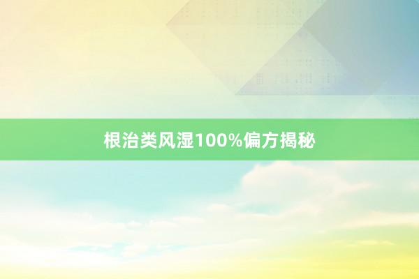 根治类风湿100%偏方揭秘