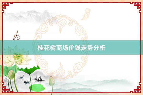 桂花树商场价钱走势分析