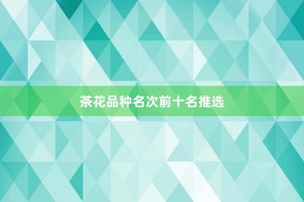 茶花品种名次前十名推选