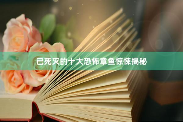 已死灭的十大恐怖章鱼惊悚揭秘
