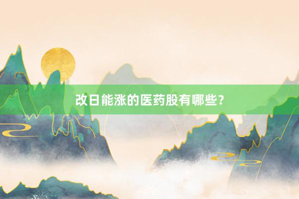 改日能涨的医药股有哪些？