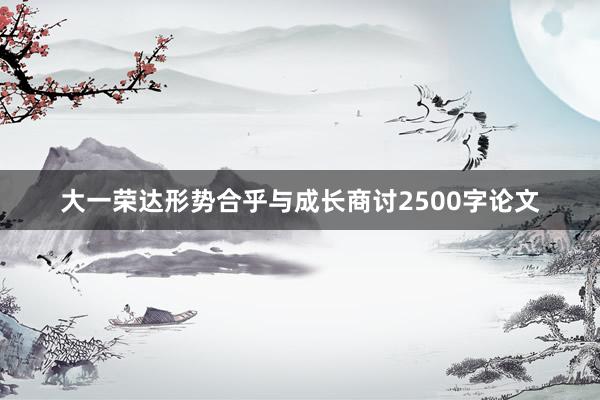 大一荣达形势合乎与成长商讨2500字论文